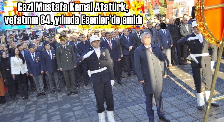 GAZİ MUSTAFA KEMAL ATATÜRK, VEFATININ 84. YILINDA ESENLER’DE ANILDI