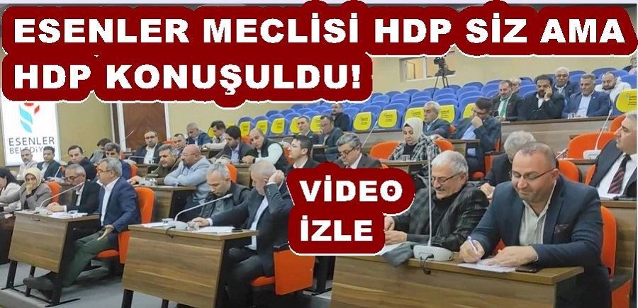 ESENLER MECLİSİ HDP SİZ AMA HDP KONUŞULDU!