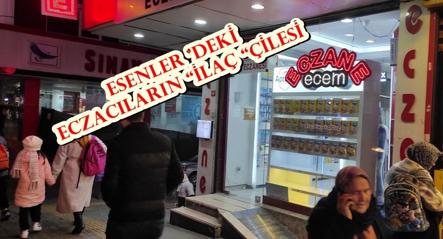 ESENLER ’DEKİ ECZACILARIN “İLAÇ “ÇİLESİ