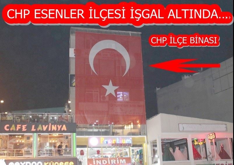 CHP ESENLER İLÇESİ İŞGAL ALTINDA…