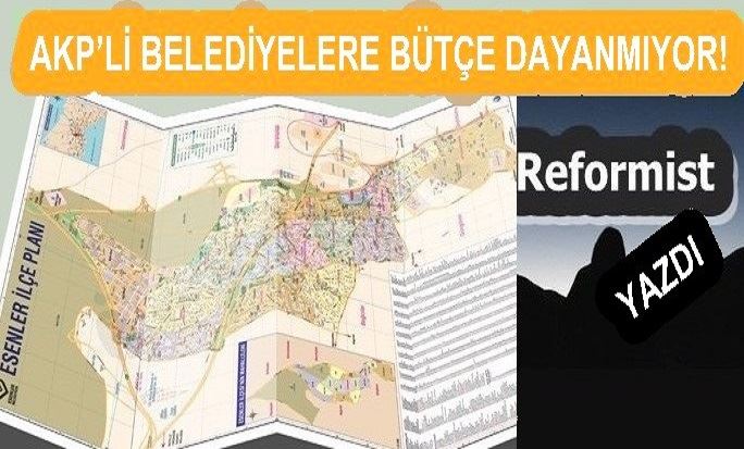 AKP’Lİ BELEDİYELERE BÜTÇE DAYANMIYOR!