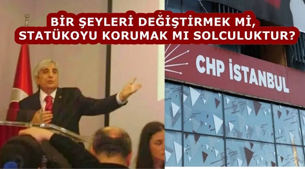 BİR ŞEYLERİ DEĞİŞTİRMEK Mİ, STATÜKOYU KORUMAK MI SOLCULUKTUR? 