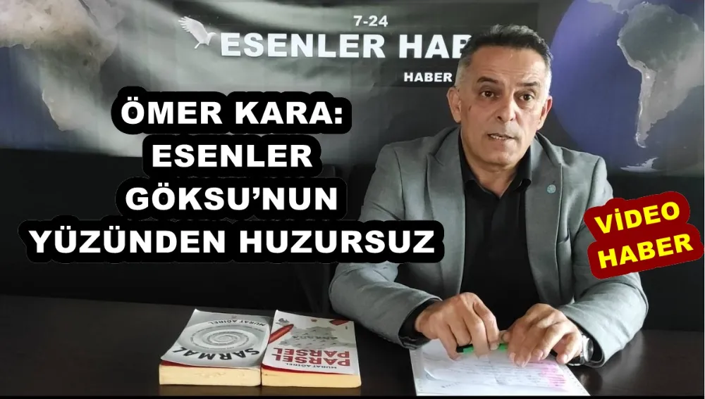 ÖMER KARA: ESENLER GÖKSU’NUN YÜZÜNDEN HUZURSUZ