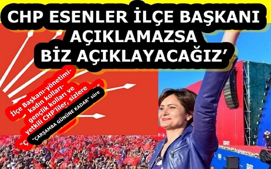 CHP ESENLER İLÇE BAŞKANI AÇIKLAMAZSA BİZ AÇIKLAYACAĞIZ’!!!