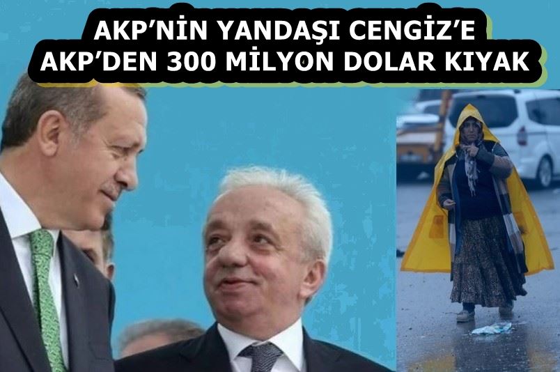 AKP’NİN YANDAŞI CENGİZ’E AKP’DEN 300 MİLYON DOLAR KIYAK