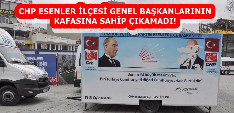 CHP ESENLER İLÇESİ GENEL BAŞKANLARININ KAFASINA SAHİP ÇIKAMADI!