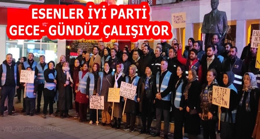 ESENLER İYİ PARTİ GECE- GÜNDÜZ ÇALIŞIYOR