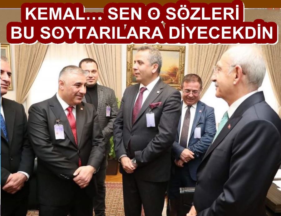 KEMAL… SEN O SÖZLERİ BU SOYTARILARA DİYECEKDİN