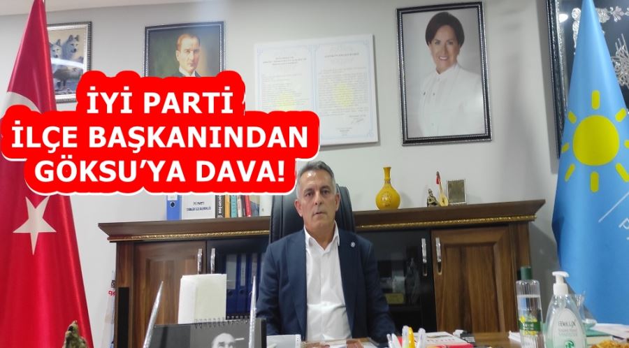 İYİ PARTİ İLÇE BAŞKANINDAN GÖKSU’YA DAVA! 