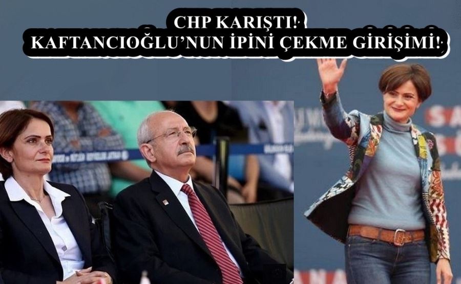 CHP KARIŞTI! KAFTANCIOĞLU’NUN İPİNİ ÇEKME GİRİŞİMİ!