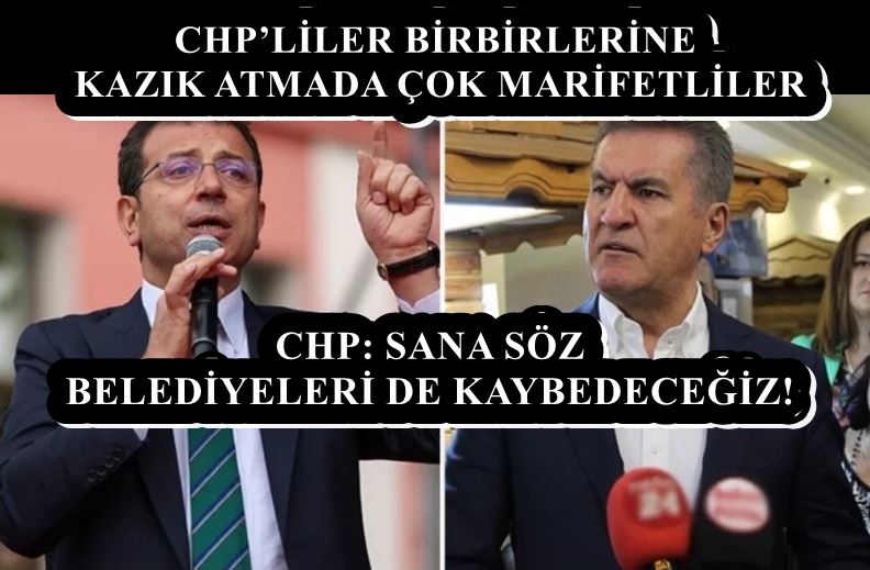 CHP’LİLER BİRBİRLERİNE KAZIK ATMADA ÇOK MARİFETLİLER