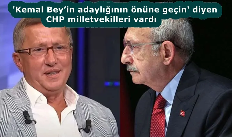 Kemal Bey’in adaylığının önüne geçin’ diyen CHP milletvekilleri vardı