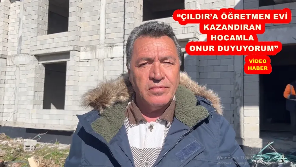 “ÇILDIR’A ÖĞRETMEN EVİ KAZANDIRAN HOCAMLA ONUR DUYUYORUM” 