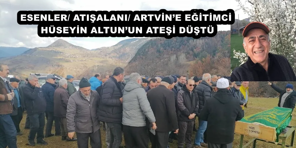 ESENLER/ ATIŞALANI/ ARTVİN’E EĞİTİMCİ HÜSEYİN ALTUN’UN ATEŞİ DÜŞTÜ 