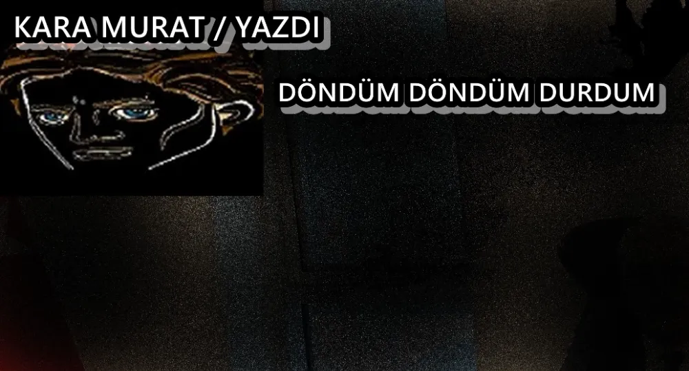 DÖNDÜM DÖNDÜM DURDUM