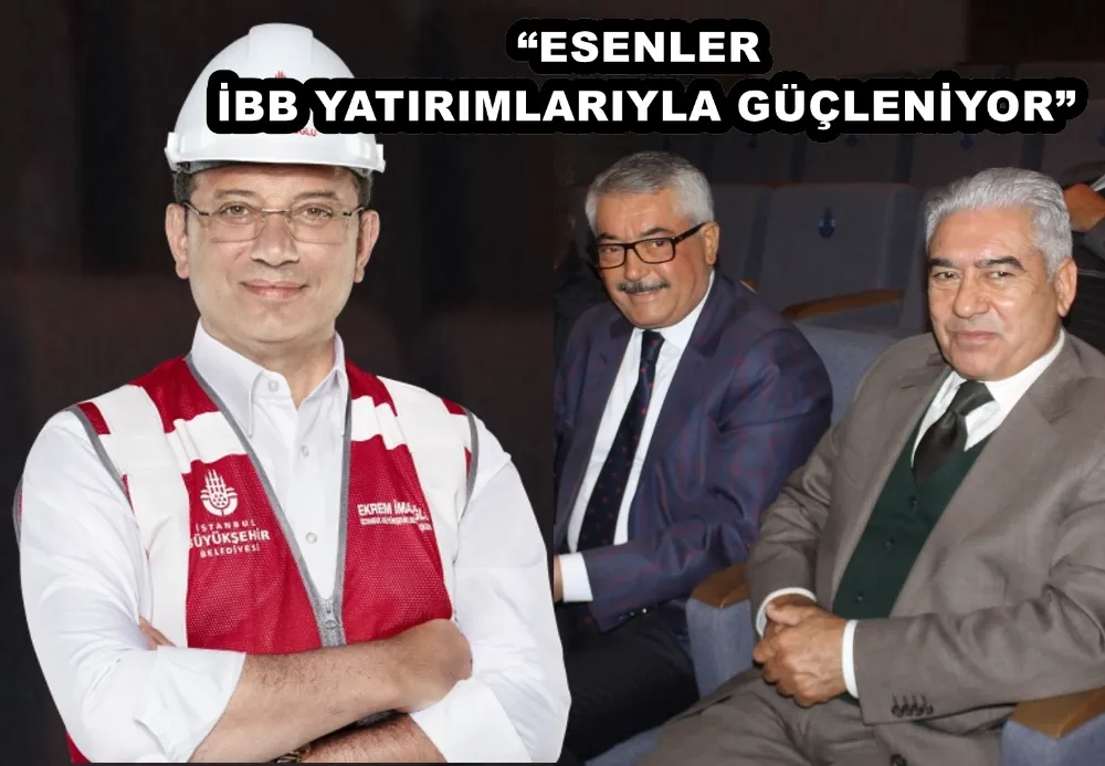 “ESENLER İBB YATIRIMLARIYLA GÜÇLENİYOR” 