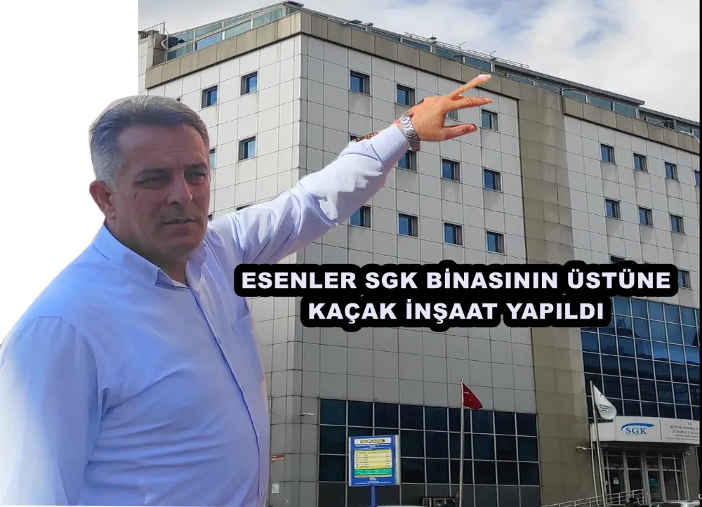 ESENLER SGK BİNASININ ÜSTÜNE KAÇAK İNŞAAT YAPILDI 