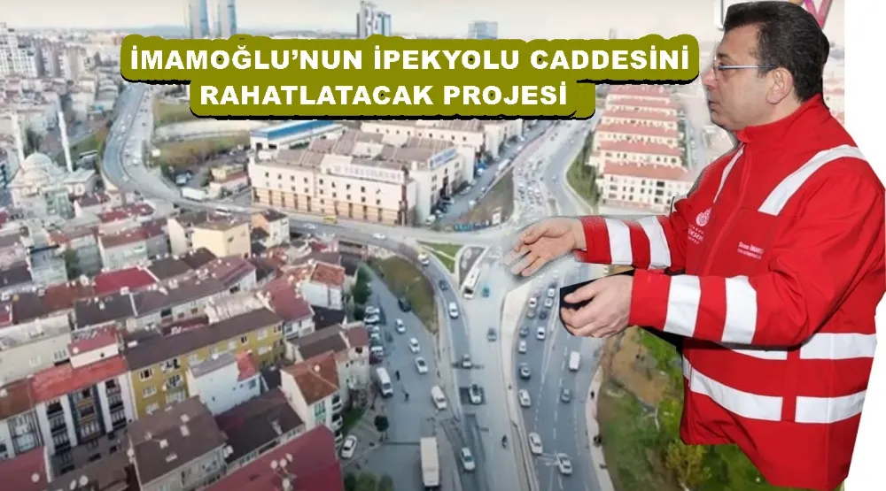 İMAMOĞLU’NUN İPEKYOLU CADDESİNİ RAHATLATACAK PROJESİ