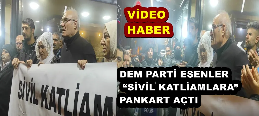 DEM PARTİ ESENLER “SİVİL KATLİAMLARA” PANKART AÇTI 