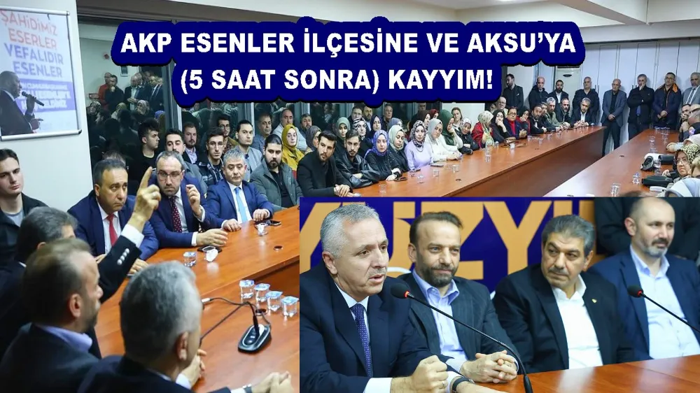 AKP ESENLER İLÇESİNE VE AKSU’YA (5 SAAT SONRA) KAYYIM!