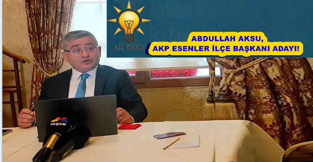 ABDULLAH AKSU, AKP ESENLER İLÇE BAŞKANI ADAYI!