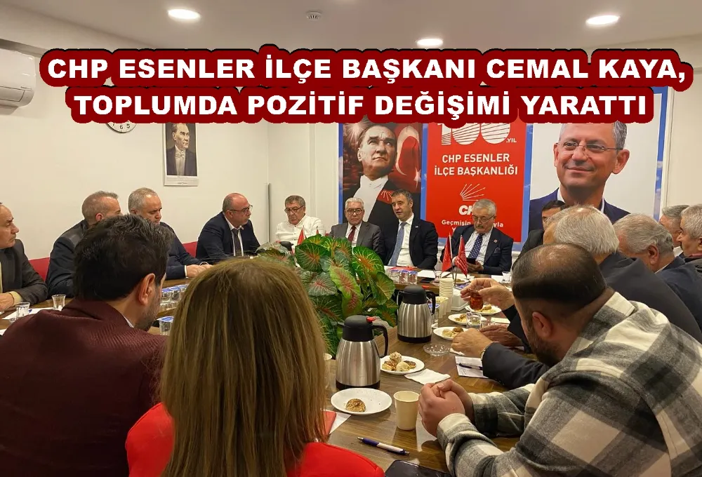 CHP ESENLER İLÇE BAŞKANI CEMAL KAYA, TOPLUMDA POZİTİF DEĞİŞİMİ YARATTI