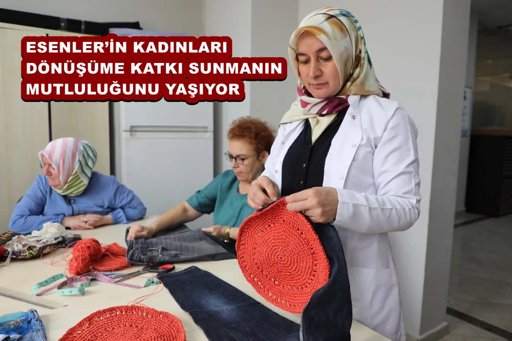 ESENLER’İN KADINLARI DÖNÜŞÜME KATKI SUNMANIN MUTLULUĞUNU YAŞIYOR 