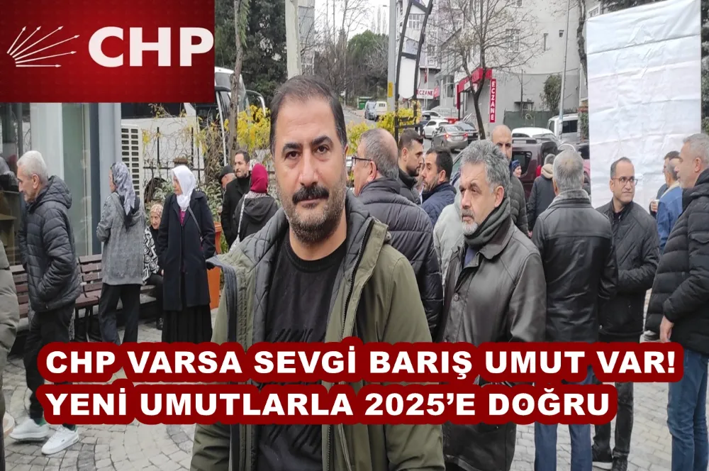 CHP VARSA SEVGİ BARIŞ UMUT VAR! - YENİ UMUTLARLA 2025’E DOĞRU