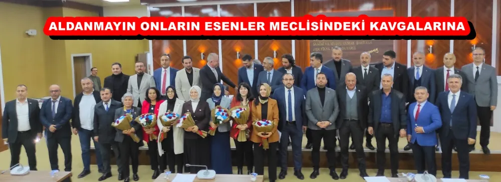 ALDANMAYIN ONLARIN ESENLER MECLİSİNDEKİ KAVGALARINA  