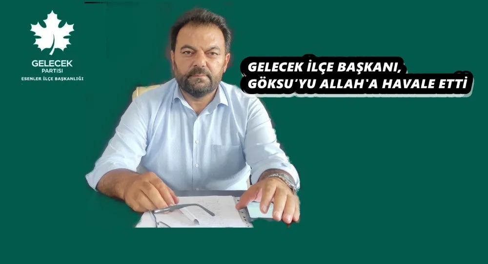 GELECEK İLÇE BAŞKANI, GÖKSU’YU ALLAH