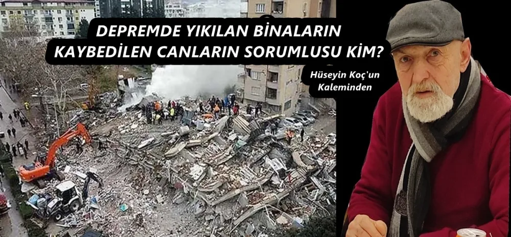 DEPREMDE YIKILAN BİNALARIN KAYBEDİLEN CANLARIN SORUMLUSU KİM?