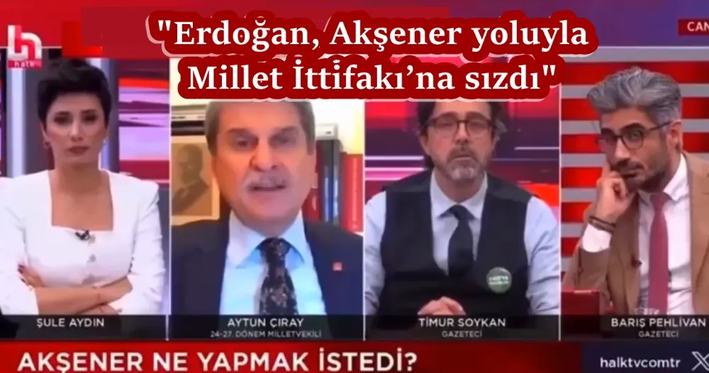 Çıray: Erdoğan, Akşener yoluyla Millet İttifakı’na sızdı