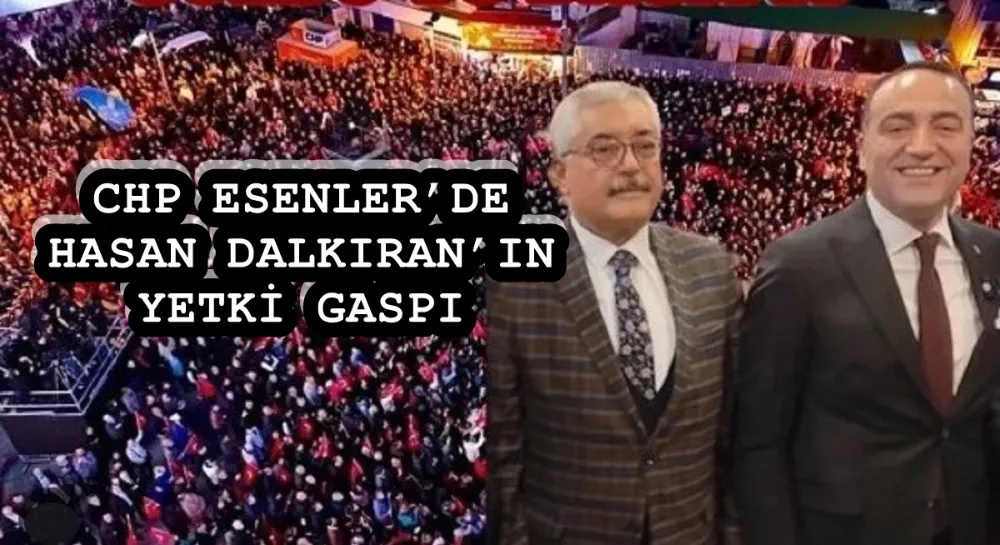 CHP ESENLER’DE HASAN DALKIRAN’IN YETKİ GASPI