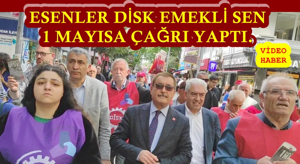 ESENLER’DEN, CHP – DEM VE DİSK EMEKLİ SEN 1 MAYISA ÇAĞRI YAPTI