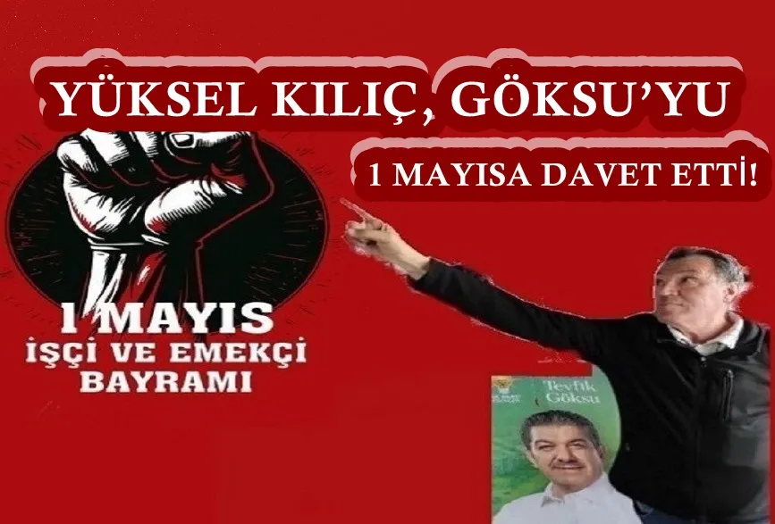 YÜKSEL KILIÇ, GÖKSU’YU 1 MAYISA DAVET ETTİ!