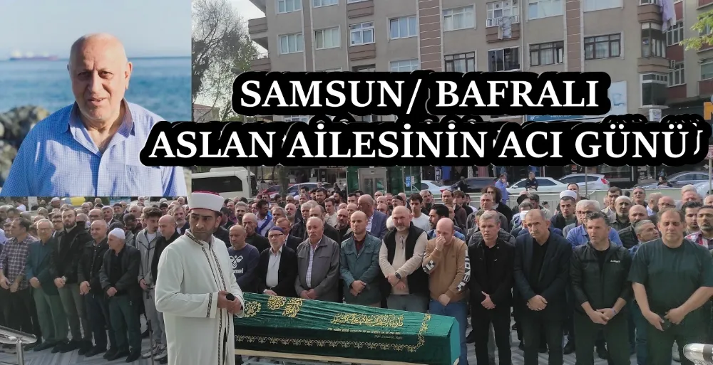 SAMSUN/ BAFRALI ASLAN AİLESİNİN ACI GÜNÜ