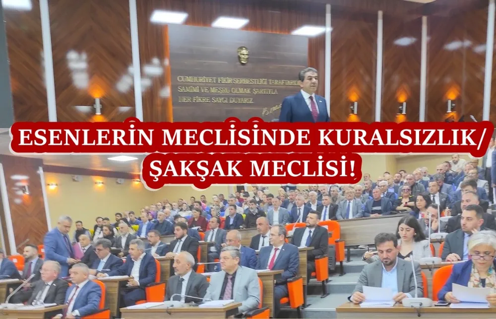 ESENLERİN MECLİSİNDE KURALSIZLIK/ ŞAKŞAK MECLİSİ! 