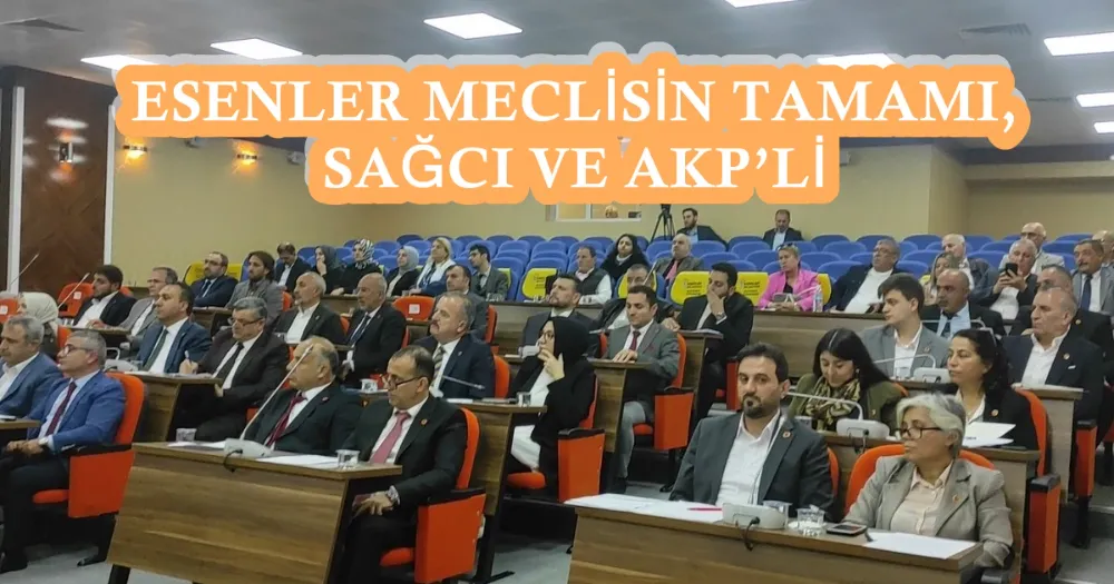 ESENLER MECLİSİN TAMAMI, SAĞCI VE AKP’Lİ