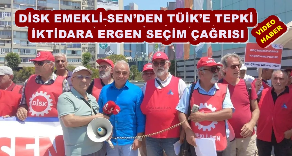 DİSK EMEKLİ-SEN’DEN TÜİK’E TEPKİ İKTİDARA ERGEN SEÇİM ÇAĞRISI 