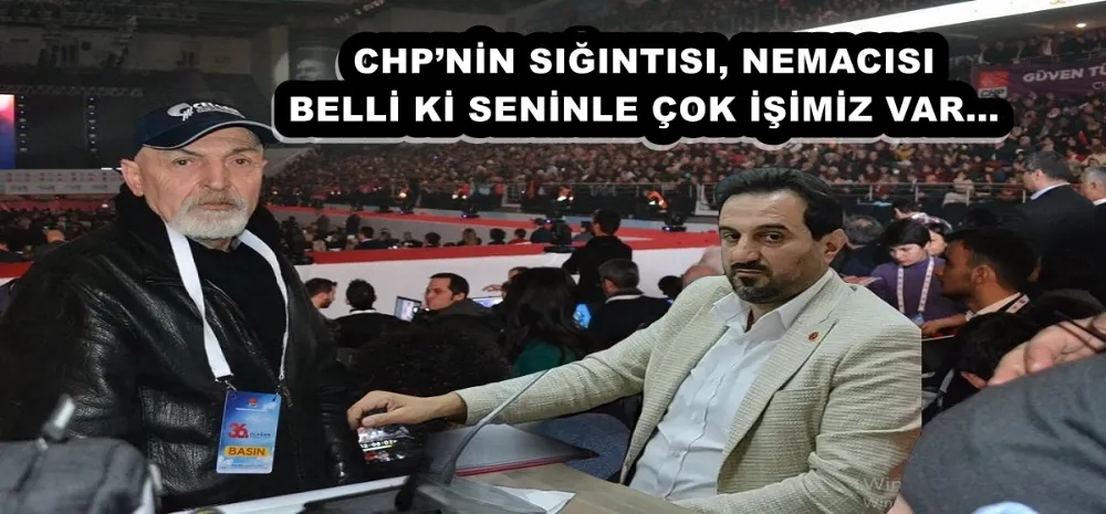 CHP’NİN SIĞINTISI, NEMACISI BELLİ Kİ SENİNLE ÇOK İŞİMİZ VAR…