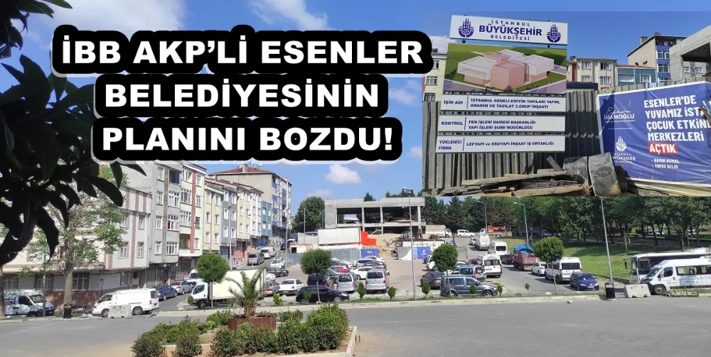 İBB AKP’Lİ ESENLER BELEDİYESİNİN PLANINI BOZDU! 