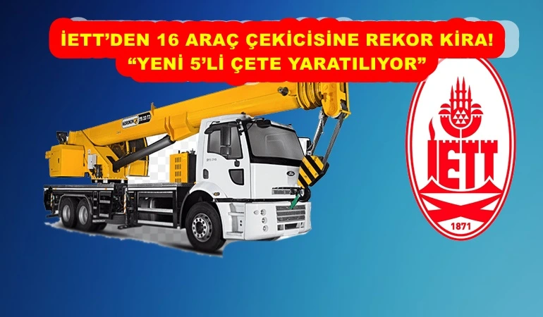 İETT’DEN 16 ARAÇ ÇEKİCİSİNE REKOR KİRA! “YENİ 5’Lİ ÇETE YARATILIYOR”