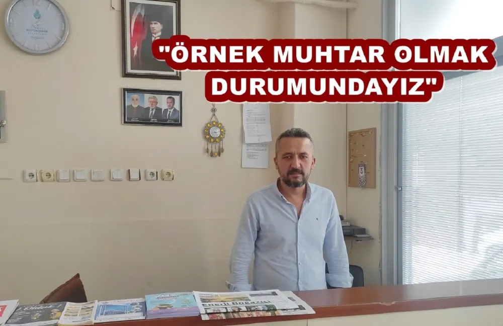 BİLAL KOCA: ÖRNEK MUHTAR OLMAK DURUMUNDAYIZ