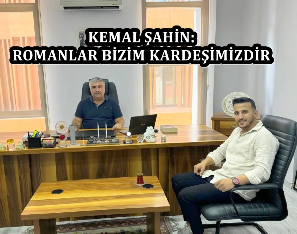 KEMAL ŞAHİN: ROMANLAR BİZİM KARDEŞİMİZDİR