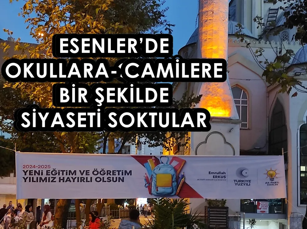 ESENLER’DE OKULLARA, CAMİLERE BİR ŞEKİLDE SİYASETİ SOKTULAR