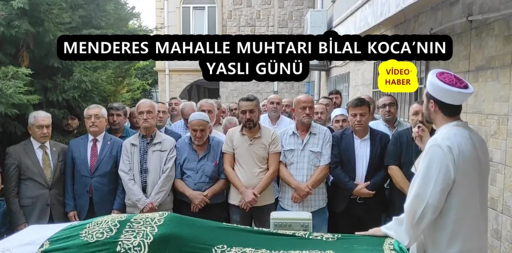 MENDERES MAHALLE MUHTARI BİLAL KOCA’NIN YASLI GÜNÜ