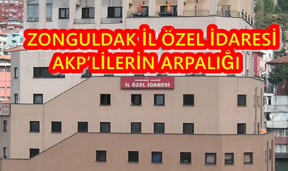 ZONGULDAK İL ÖZEL İDARESİ AKP’LİLERİN ARPALIĞI