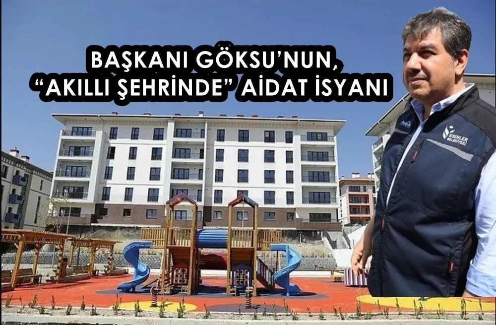 ESENLER BELEDİYE BAŞKANI GÖKSU’NUN, “AKILLI ŞEHRİNDE” AİDAT İSYANI 