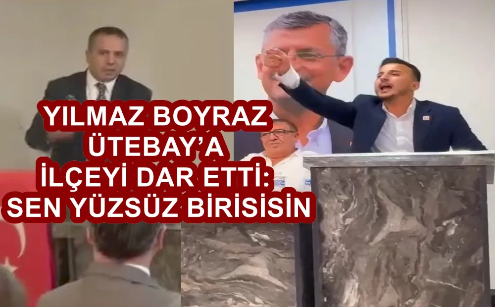 BOYRAZ ÜTEBAY’A İLÇEYİ DAR ETTİ: SEN YÜZSÜZ BİRİSİSİN