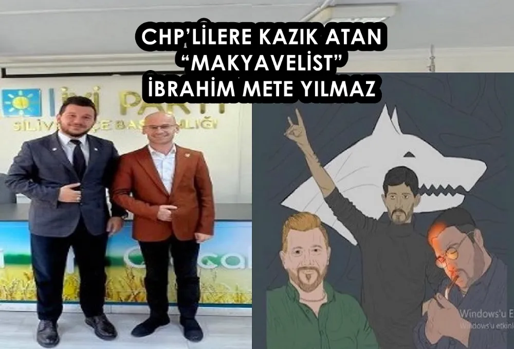 CHP’LİLERE KAZIK ATAN “MAKYAVELİST”  İBRAHİM METE